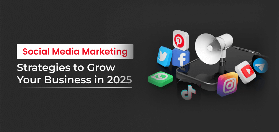 Social Media Marketing Strategies to Grow Your Business in 2025